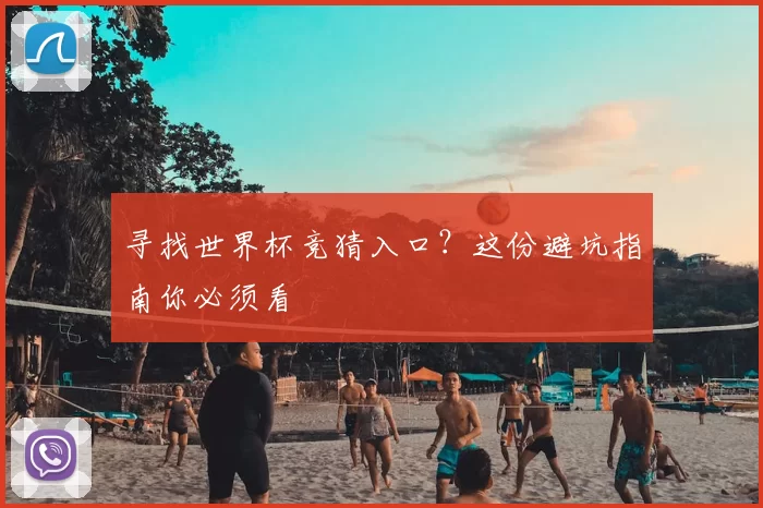 寻找世界杯竞猜入口?这份避坑指南你必须看