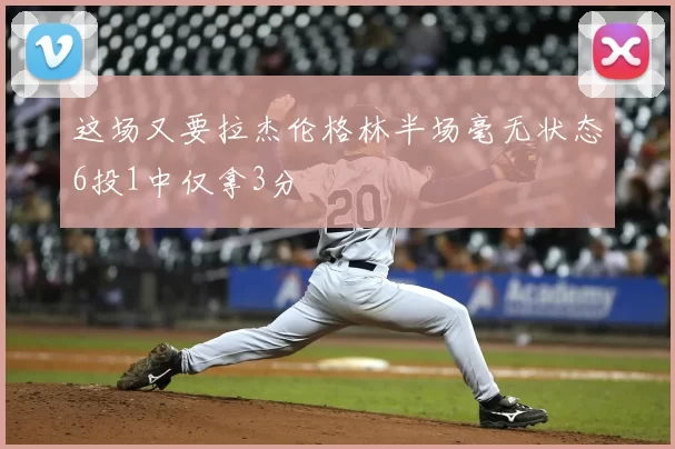 这场又要拉杰伦格林半场毫无状态6投1中仅拿3分