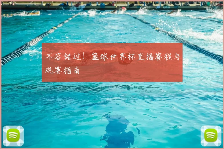 不容错过！篮球世界杯直播赛程与观赛指南