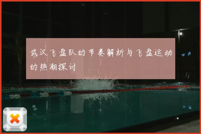 武汉飞盘队的节奏解析与飞盘运动的热潮探讨