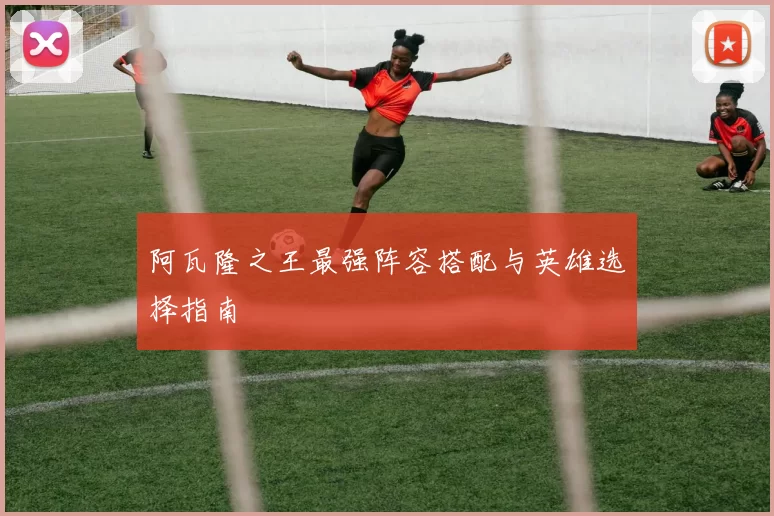 阿瓦隆之王最强阵容搭配与英雄选择指南