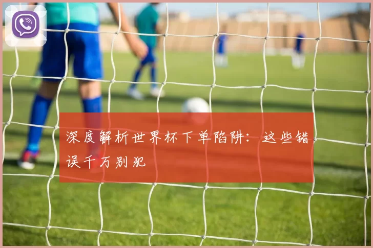 深度解析世界杯下单陷阱:这些错误千万别犯