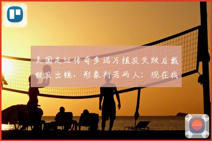 美国足坛传奇多诺万植发失败后戴假发出镜，形象判若两人：现在我自信心爆棚