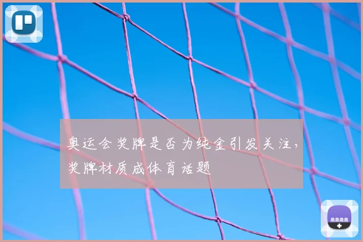 奥运会奖牌是否为纯金引发关注，奖牌材质成体育话题