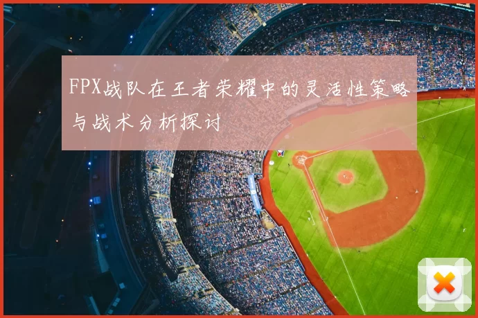 FPX战队在王者荣耀中的灵活性策略与战术分析探讨