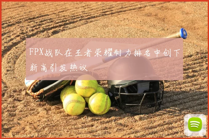 FPX战队在王者荣耀耐力排名中创下新高引发热议