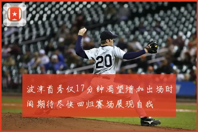 波津首秀仅17分钟渴望增加出场时间期待尽快回归赛场展现自我