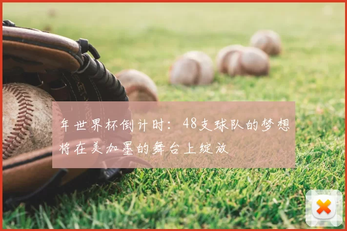 年世界杯倒计时：48支球队的梦想将在美加墨的舞台上绽放