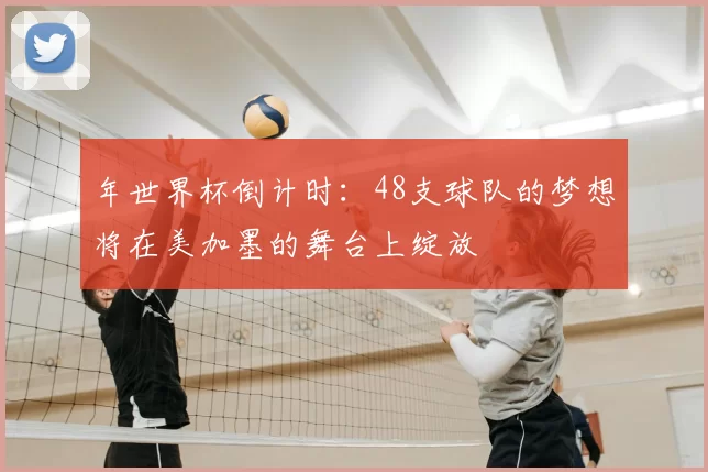 年世界杯倒计时：48支球队的梦想将在美加墨的舞台上绽放