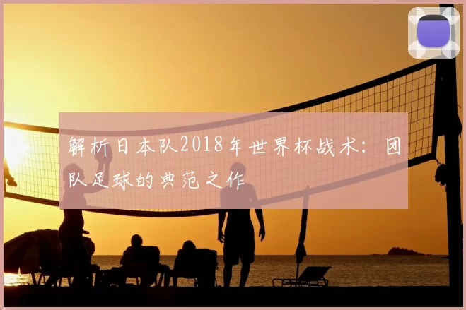 解析日本队2018年世界杯战术：团队足球的典范之作