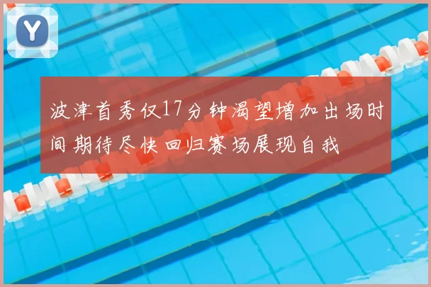波津首秀仅17分钟渴望增加出场时间期待尽快回归赛场展现自我