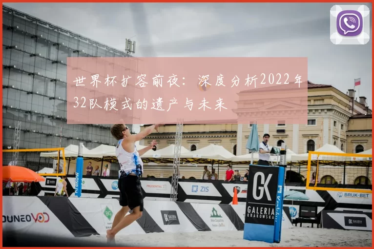 世界杯扩容前夜：深度分析2022年32队模式的遗产与未来