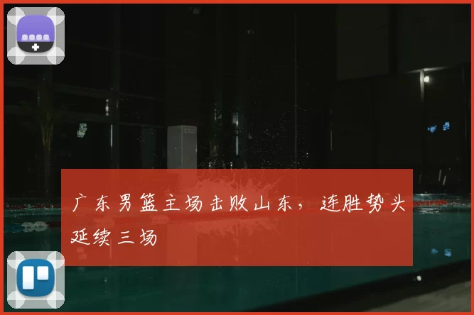 广东男篮主场击败山东，连胜势头延续三场