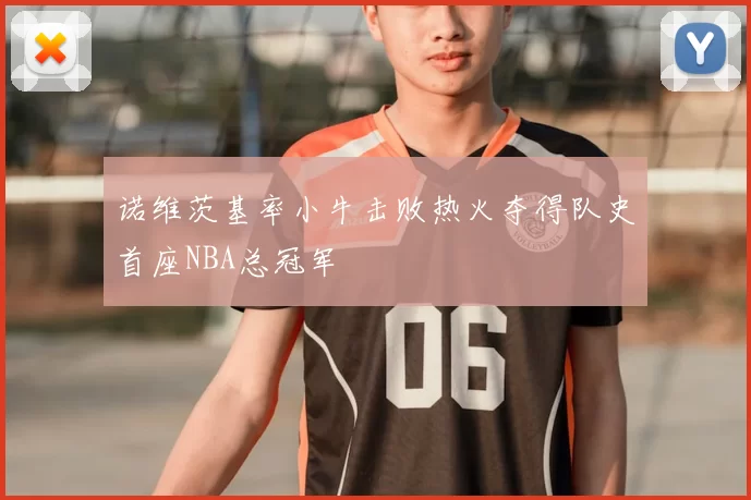 诺维茨基率小牛击败热火夺得队史首座NBA总冠军
