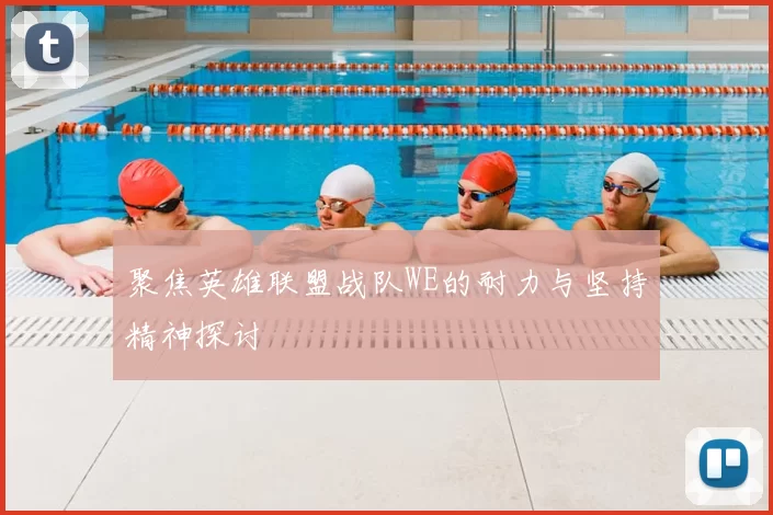 聚焦英雄联盟战队WE的耐力与坚持精神探讨