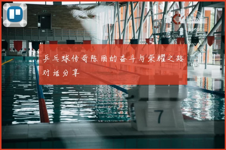 乒乓球传奇陈丽的奋斗与荣耀之路对话分享