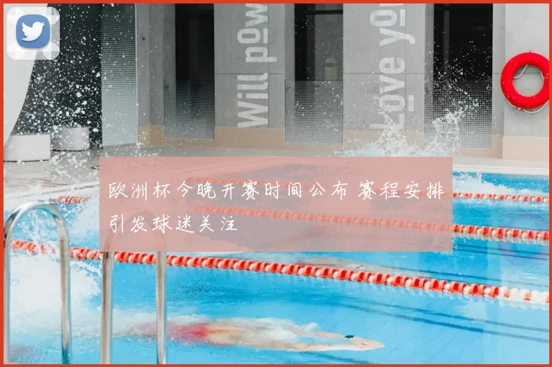 欧洲杯今晚开赛时间公布 赛程安排引发球迷关注