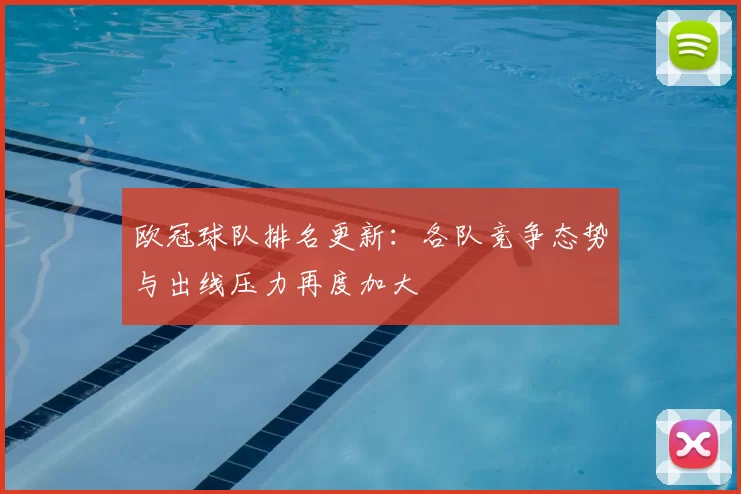 欧冠球队排名更新:各队竞争态势与出线压力再度加大