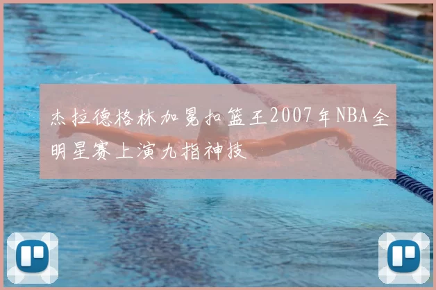 杰拉德格林加冕扣篮王2007年NBA全明星赛上演九指神技