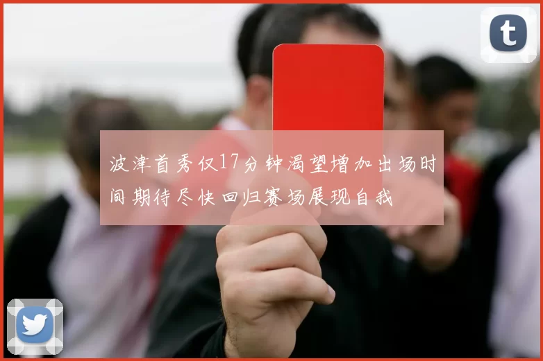 波津首秀仅17分钟渴望增加出场时间期待尽快回归赛场展现自我