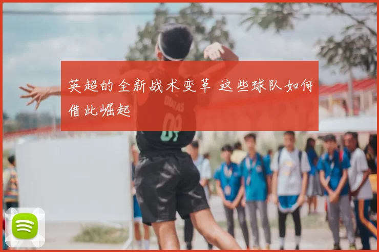 英超的全新战术变革 这些球队如何借此崛起