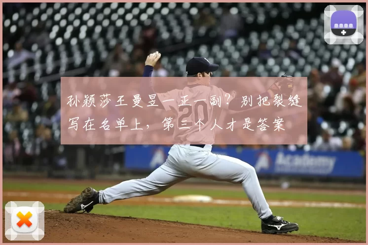 孙颖莎王曼昱一正一副？别把裂缝写在名单上，第三个人才是答案