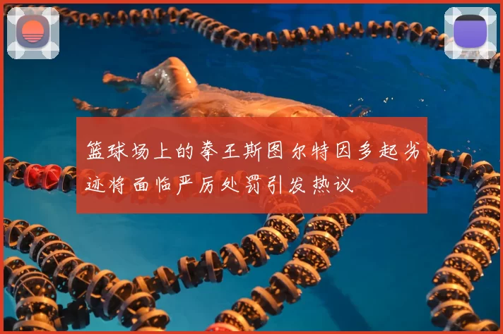 篮球场上的拳王斯图尔特因多起劣迹将面临严厉处罚引发热议