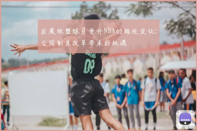 发展联盟球员晋升NBA的路径变化:合同制度改革带来新机遇