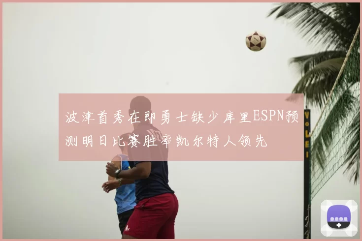 波津首秀在即勇士缺少库里ESPN预测明日比赛胜率凯尔特人领先