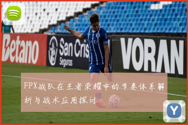 FPX战队在王者荣耀中的节奏体系解析与战术应用探讨