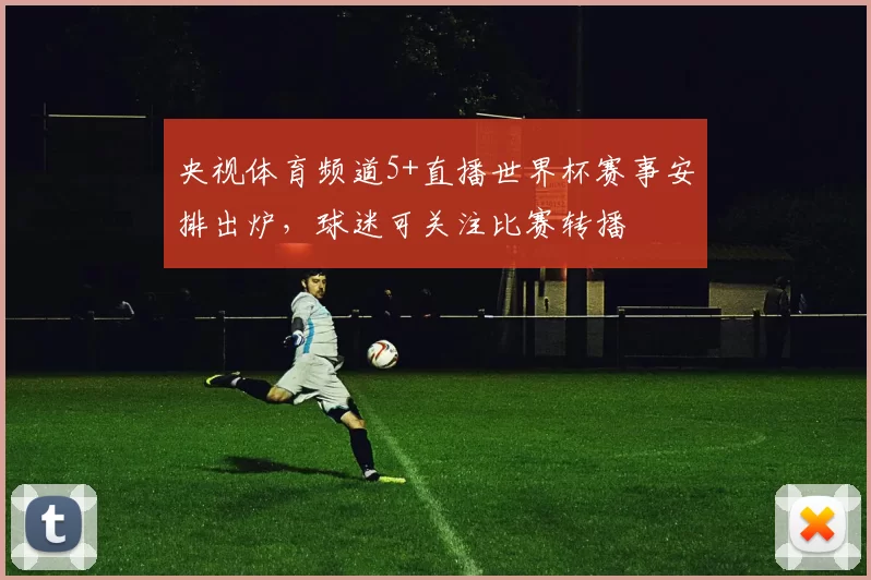 央视体育频道5+直播世界杯赛事安排出炉，球迷可关注比赛转播