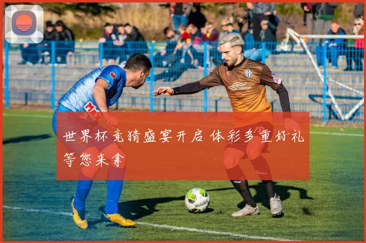 世界杯竞猜盛宴开启 体彩多重好礼等您来拿