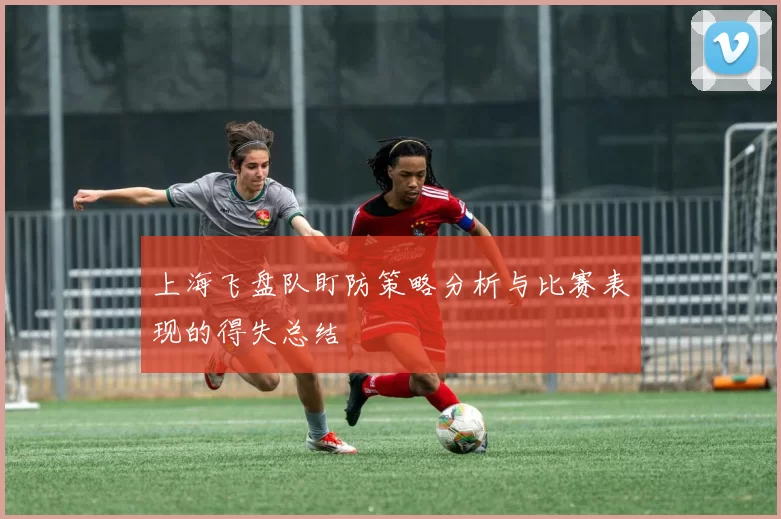 上海飞盘队盯防策略分析与比赛表现的得失总结