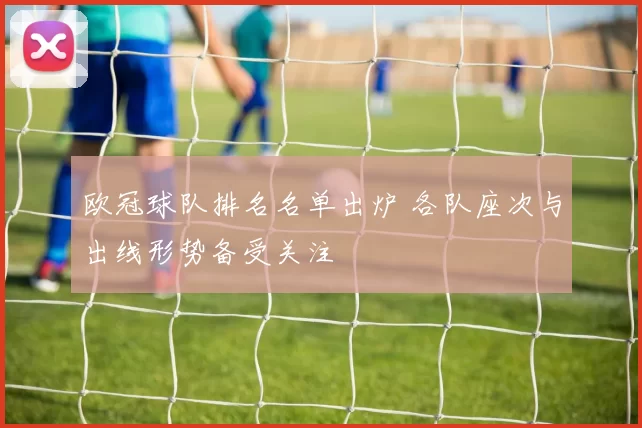 欧冠球队排名名单出炉 各队座次与出线形势备受关注