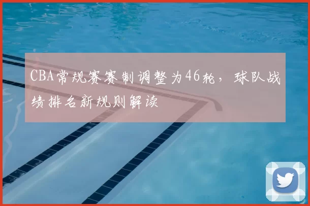 CBA常规赛赛制调整为46轮，球队战绩排名新规则解读