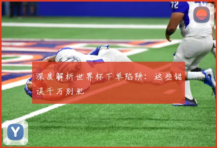深度解析世界杯下单陷阱:这些错误千万别犯