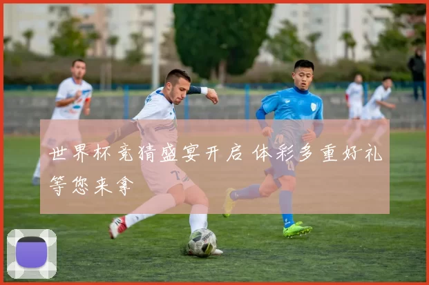 世界杯竞猜盛宴开启 体彩多重好礼等您来拿