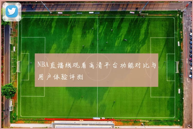 NBA直播线观看高清平台功能对比与用户体验评测