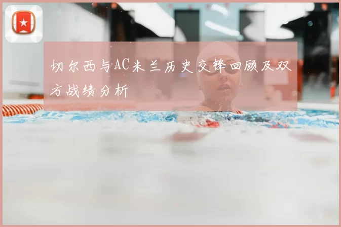 切尔西与AC米兰历史交锋回顾及双方战绩分析