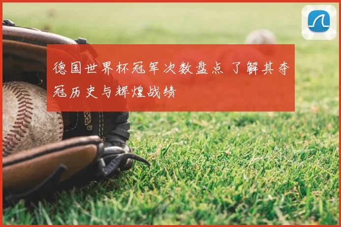 德国世界杯冠军次数盘点 了解其夺冠历史与辉煌战绩