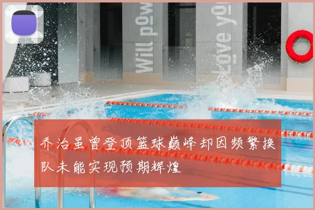 乔治虽曾登顶篮球巅峰却因频繁换队未能实现预期辉煌