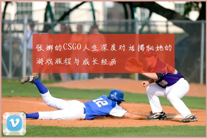 张娜的CSGO人生深度对话揭秘她的游戏旅程与成长经历