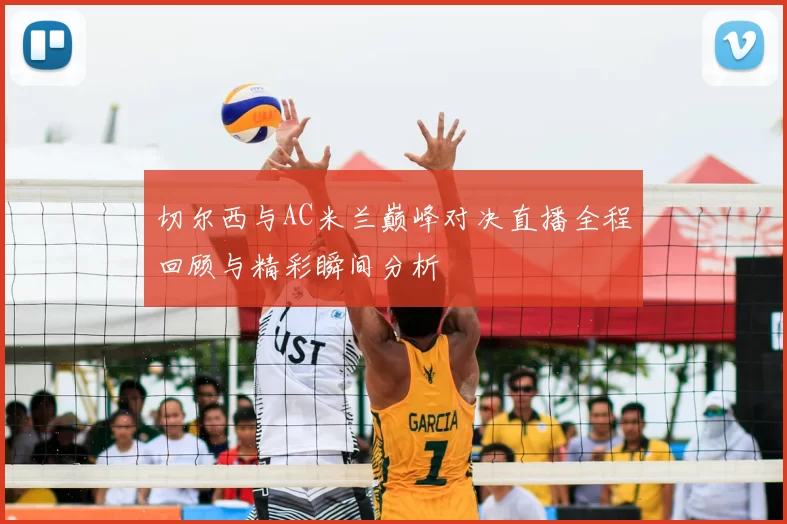 切尔西与AC米兰巅峰对决直播全程回顾与精彩瞬间分析
