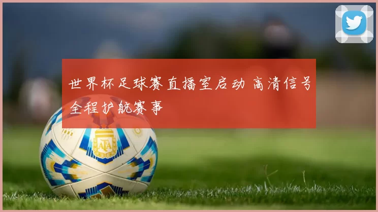 世界杯足球赛直播室启动 高清信号全程护航赛事