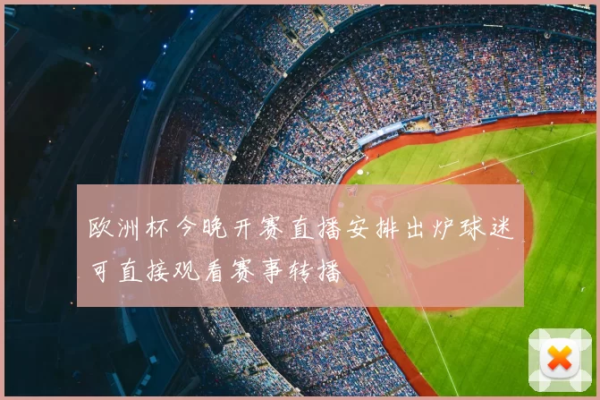 欧洲杯今晚开赛直播安排出炉球迷可直接观看赛事转播