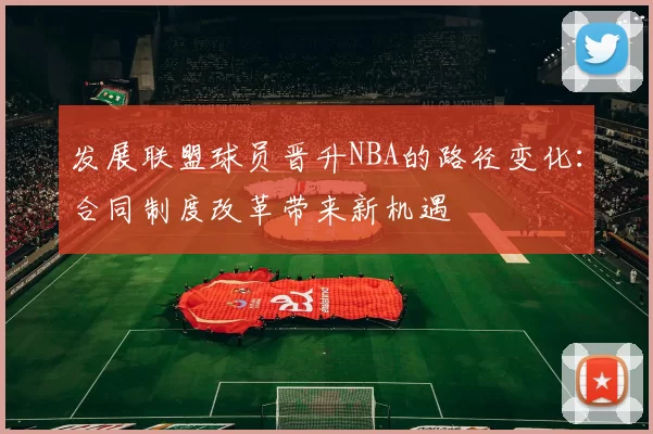 发展联盟球员晋升NBA的路径变化：合同制度改革带来新机遇