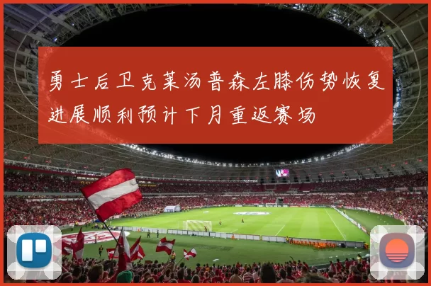 勇士后卫克莱汤普森左膝伤势恢复进展顺利预计下月重返赛场