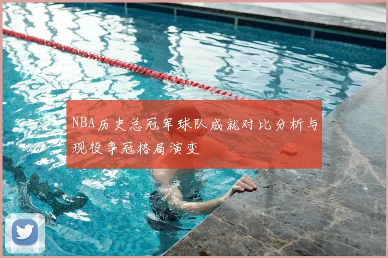 NBA历史总冠军球队成就对比分析与现役争冠格局演变