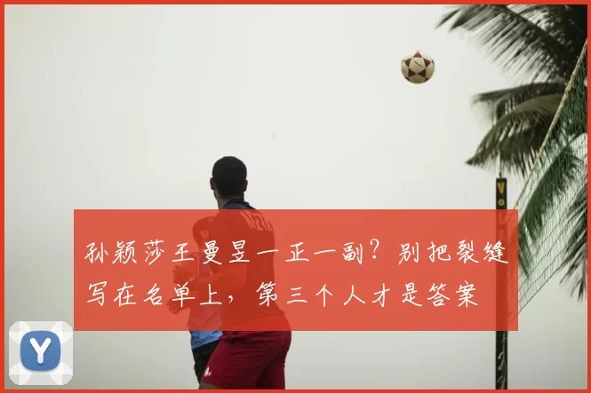 孙颖莎王曼昱一正一副？别把裂缝写在名单上，第三个人才是答案