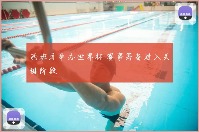 西班牙举办世界杯 赛事筹备进入关键阶段
